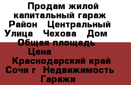 Продам жилой капитальный гараж › Район ­ Центральный › Улица ­ Чехова › Дом ­ 58 › Общая площадь ­ 81 › Цена ­ 1 500 000 - Краснодарский край, Сочи г. Недвижимость » Гаражи   